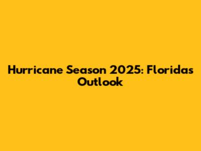 Hurricane Season 2025: Florida's Outlook