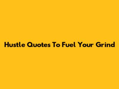 Hustle Quotes To Fuel Your Grind