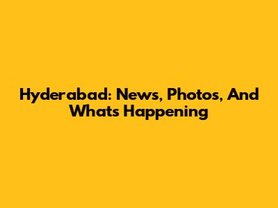 Hyderabad: News, Photos, And What's Happening