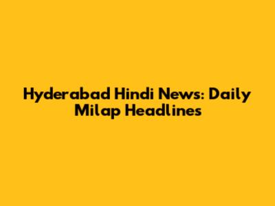 Hyderabad Hindi News: Daily Milap Headlines