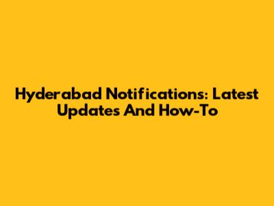 Hyderabad Notifications: Latest Updates And How-To