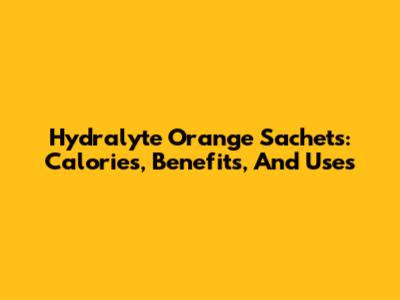 Hydralyte Orange Sachets: Calories, Benefits, And Uses