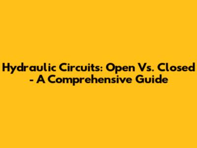 Hydraulic Circuits: Open Vs. Closed - A Comprehensive Guide