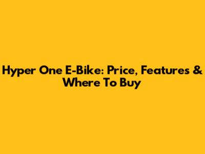 Hyper One E-Bike: Price, Features & Where To Buy