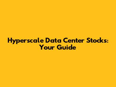 Hyperscale Data Center Stocks: Your Guide