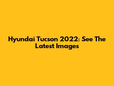 Hyundai Tucson 2022: See The Latest Images