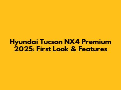 Hyundai Tucson NX4 Premium 2025: First Look & Features