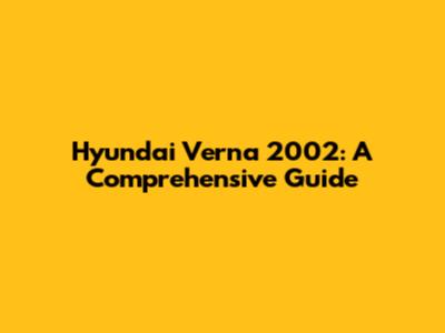 Hyundai Verna 2002: A Comprehensive Guide