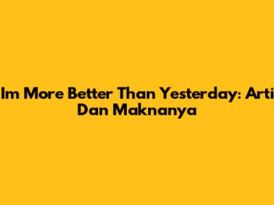 I'm More Better Than Yesterday: Arti Dan Maknanya