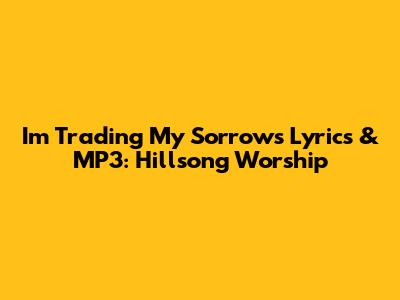 I'm Trading My Sorrows Lyrics & MP3: Hillsong Worship
