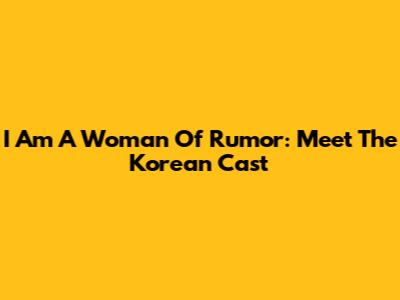 I Am A Woman Of Rumor: Meet The Korean Cast