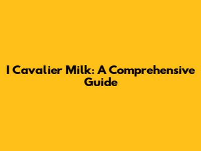 I Cavalier Milk: A Comprehensive Guide