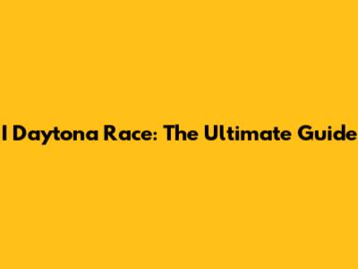 I Daytona Race: The Ultimate Guide
