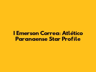 I Emerson Correa: Atlético Paranaense Star Profile