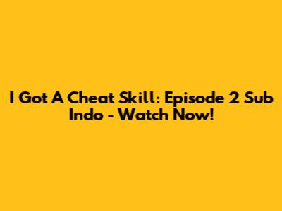 I Got A Cheat Skill: Episode 2 Sub Indo - Watch Now!