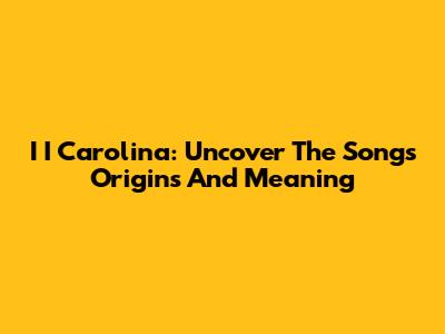 I I Carolina: Uncover The Song's Origins And Meaning