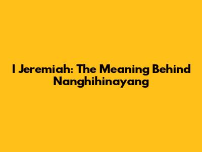 I Jeremiah: The Meaning Behind Nanghihinayang
