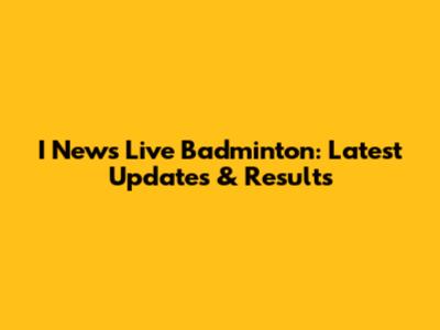 I News Live Badminton: Latest Updates & Results