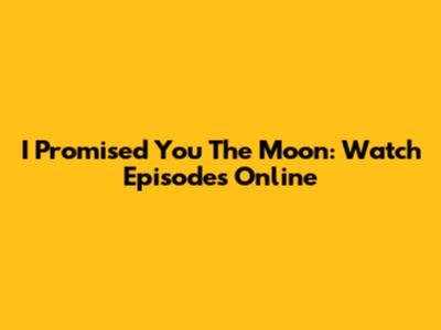 I Promised You The Moon: Watch Episodes Online