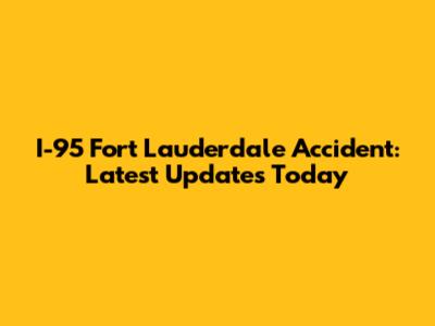I-95 Fort Lauderdale Accident: Latest Updates Today