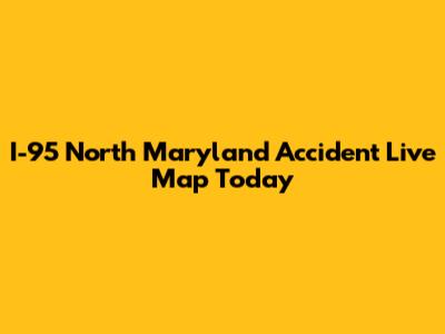 I-95 North Maryland Accident Live Map Today
