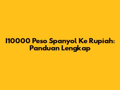I10000 Peso Spanyol Ke Rupiah: Panduan Lengkap