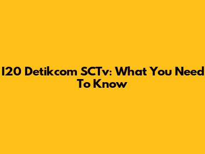 I20 Detikcom SCTv: What You Need To Know