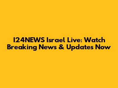 I24NEWS Israel Live: Watch Breaking News & Updates Now
