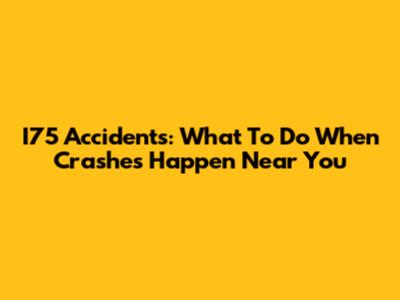 I75 Accidents: What To Do When Crashes Happen Near You