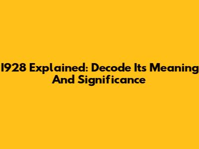 I928 Explained: Decode Its Meaning And Significance