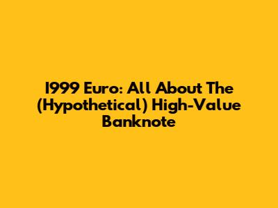 I999 Euro: All About The (Hypothetical) High-Value Banknote