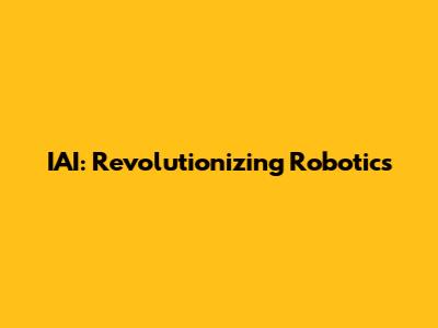 IAI: Revolutionizing Robotics