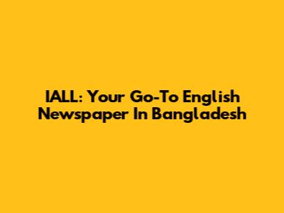 IALL: Your Go-To English Newspaper In Bangladesh