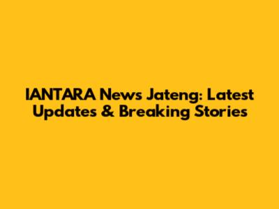 IANTARA News Jateng: Latest Updates & Breaking Stories