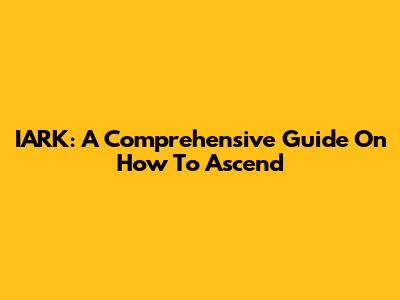 IARK: A Comprehensive Guide On How To Ascend