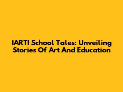 IARTI School Tales: Unveiling Stories Of Art And Education