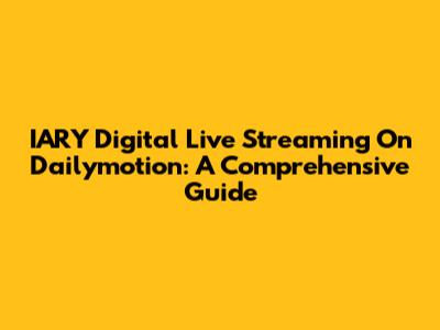 IARY Digital Live Streaming On Dailymotion: A Comprehensive Guide