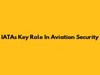 IATA's Key Role In Aviation Security