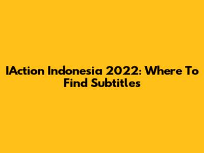 IAction Indonesia 2022: Where To Find Subtitles
