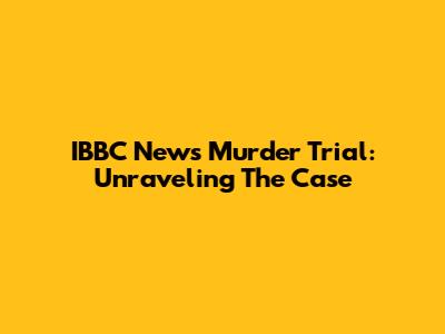 IBBC News Murder Trial: Unraveling The Case