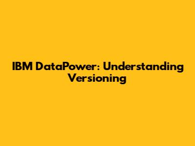 IBM DataPower: Understanding Versioning