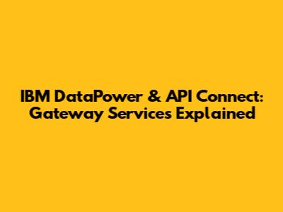IBM DataPower & API Connect: Gateway Services Explained