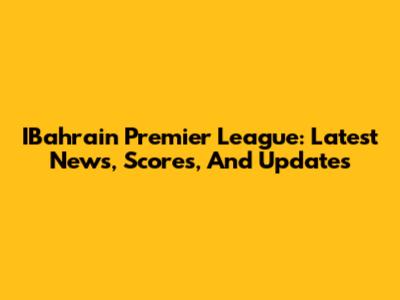 IBahrain Premier League: Latest News, Scores, And Updates