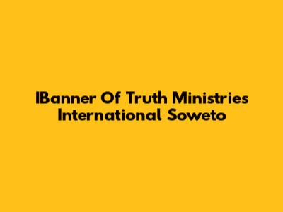 IBanner Of Truth Ministries International Soweto