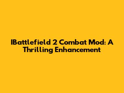 IBattlefield 2 Combat Mod: A Thrilling Enhancement