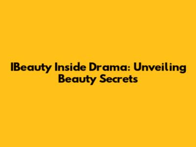 IBeauty Inside Drama: Unveiling Beauty Secrets