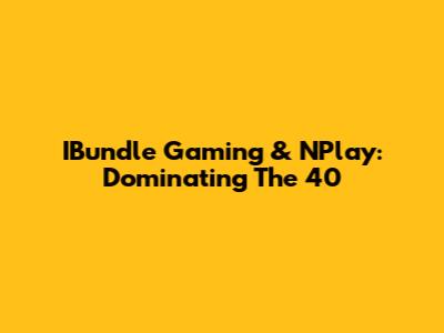 IBundle Gaming & NPlay: Dominating The 40