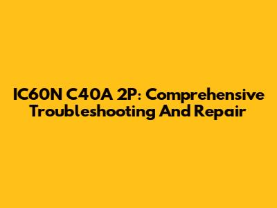 IC60N C40A 2P: Comprehensive Troubleshooting And Repair