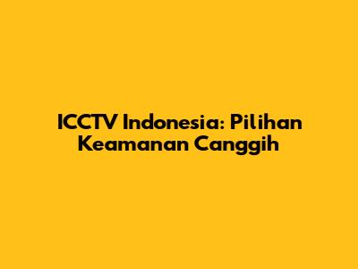 ICCTV Indonesia: Pilihan Keamanan Canggih