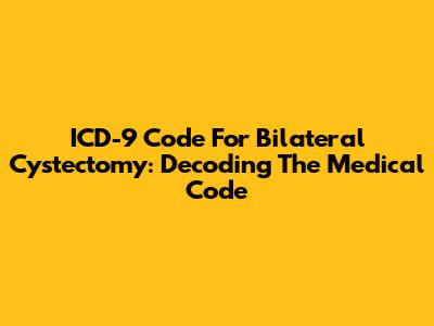 ICD-9 Code For Bilateral Cystectomy: Decoding The Medical Code